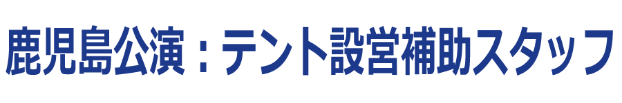 鹿児島公演：テント設営補助スタッフ