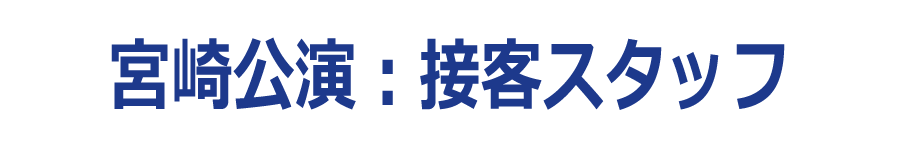 宮崎公演：接客スタッフ