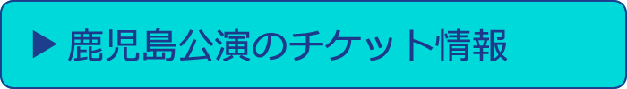 鹿児島公演のチケット情報へ