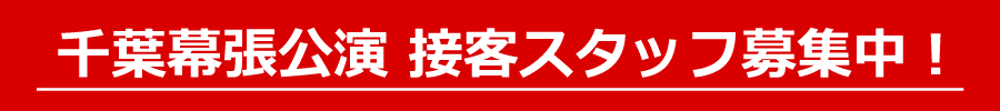 千葉幕張公演　接客スタッフ募集中！